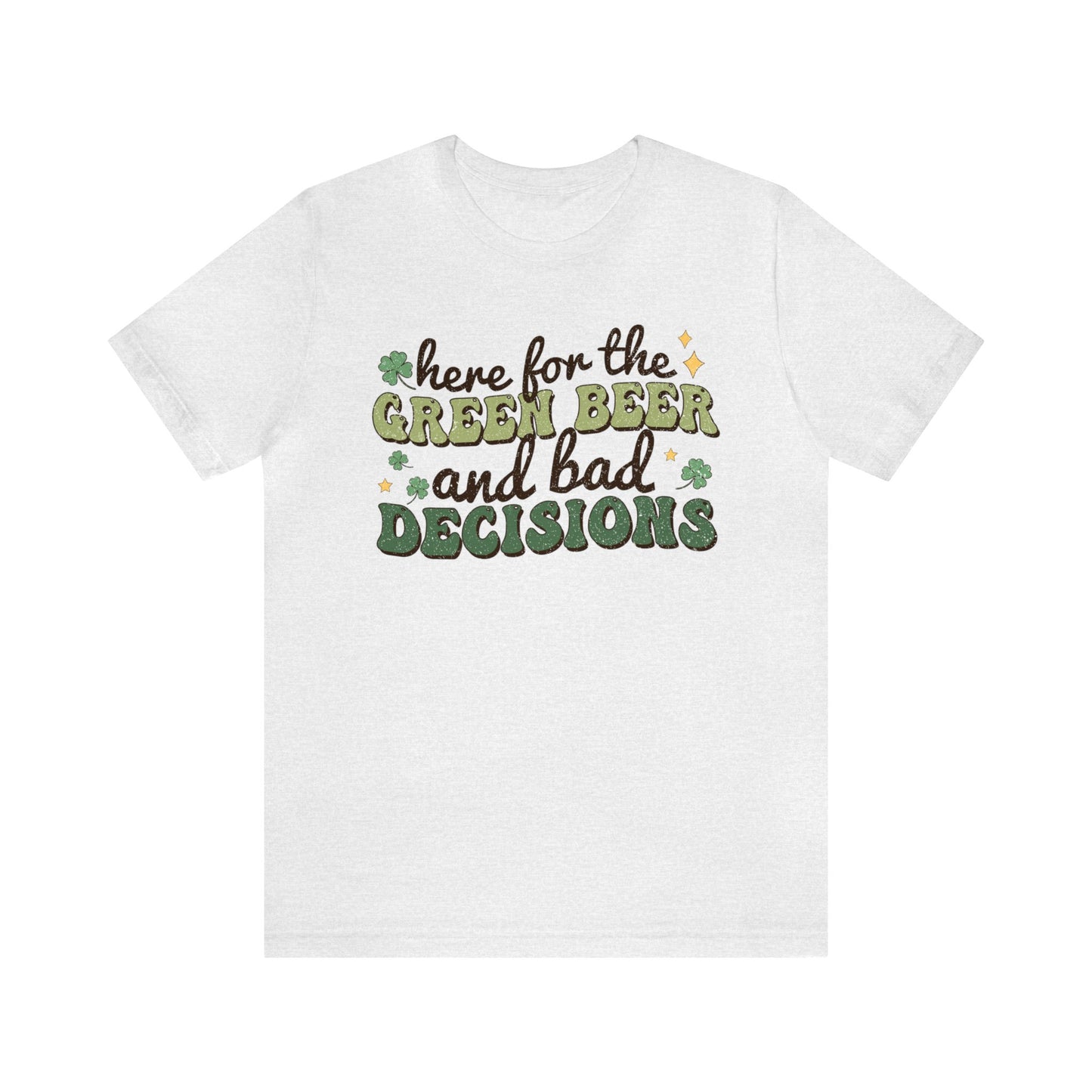 Here For The Green Beer and Bad Decisions - Unisex Jersey Short Sleeve Tee - Adult T-Shirt