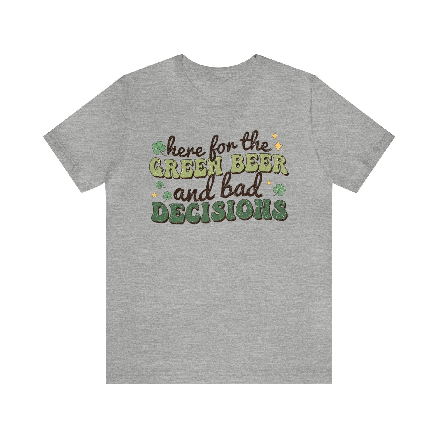 Here For The Green Beer and Bad Decisions - Unisex Jersey Short Sleeve Tee - Adult T-Shirt