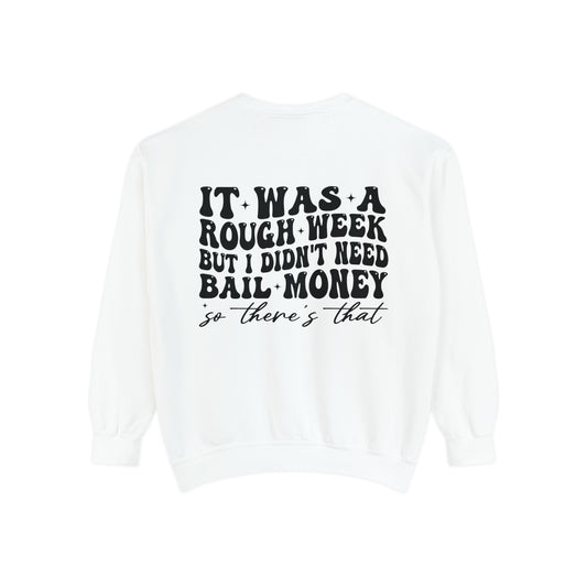 It Was A Rough Week But I Didn't Need Bail Money So There's That - Unisex Garment-Dyed Sweatshirt - Adult